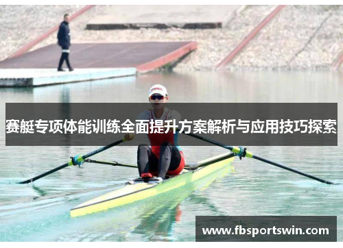 赛艇专项体能训练全面提升方案解析与应用技巧探索